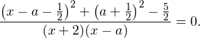 \[ \frac{\left(x-a-\frac{1}{2}\right)^2+\left(a+\frac{1}{2}\right)^2-\frac{5}{2}}{(x+2)(x-a)} = 0. \]