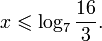 x\leqslant \log_7 \frac{16}{3}.
